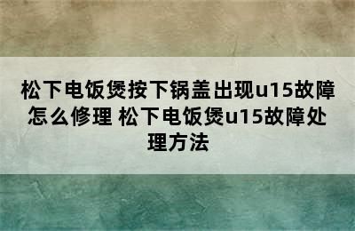 松下电饭煲按下锅盖出现u15故障怎么修理 松下电饭煲u15故障处理方法